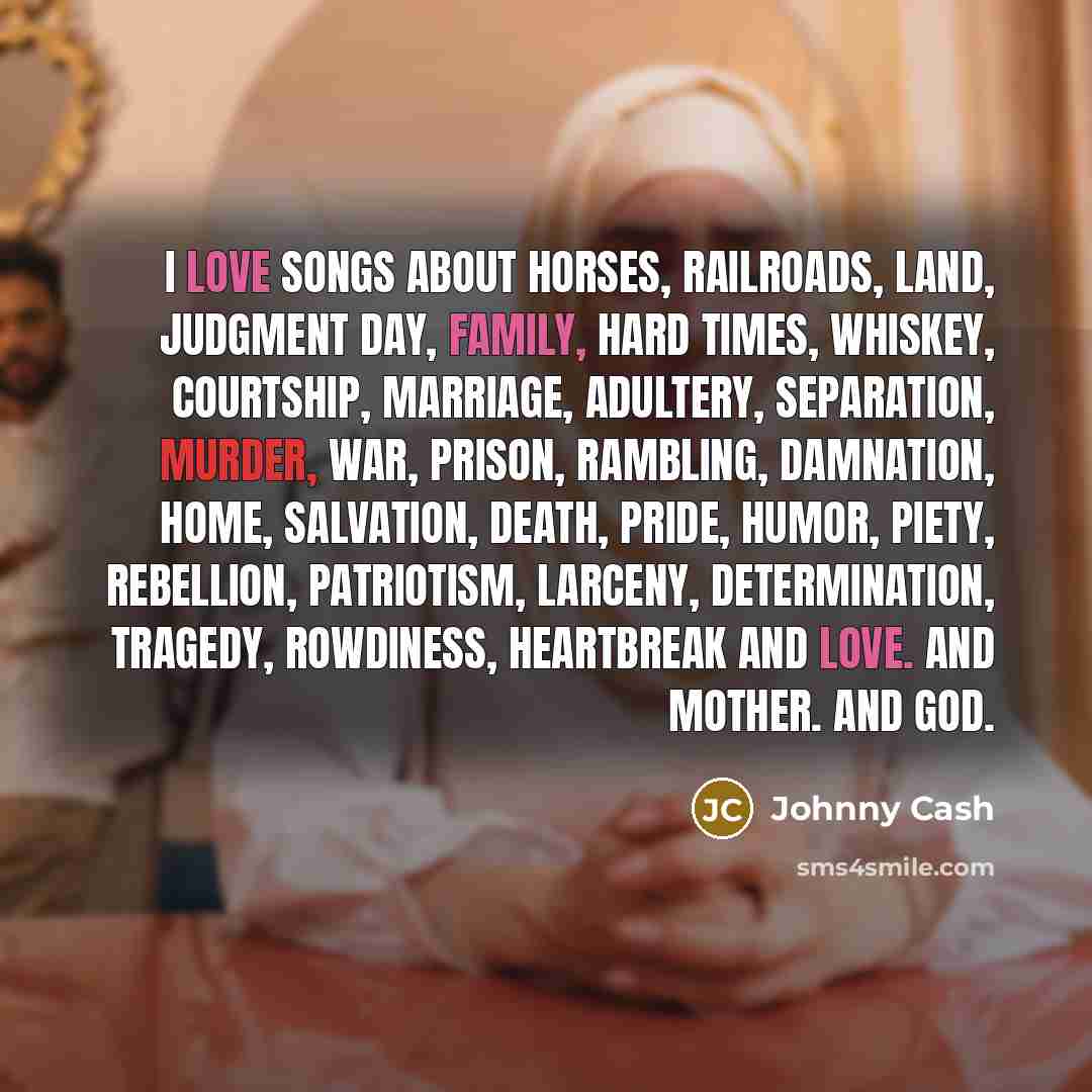 “I love songs about horses, railroads, land, Judgment Day, family,…” quote by Johnny Cash