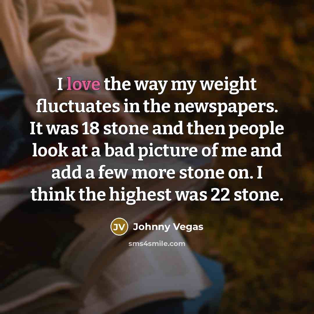 “I love the way my weight fluctuates in the newspapers.…” quote by Johnny Vegas