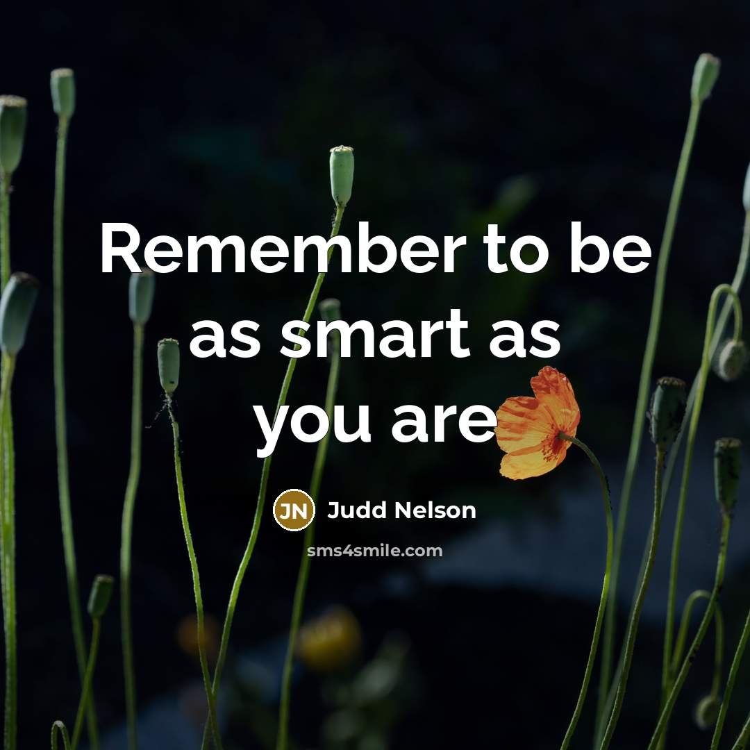 “Remember to be as smart as you are…” quote by Judd Nelson