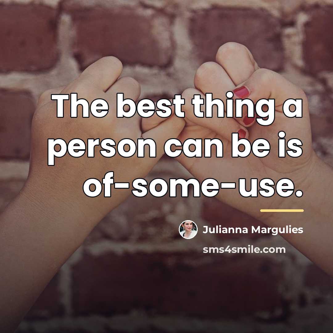 “The best thing a person can be is of-some-use.…” quote by Julianna Margulies