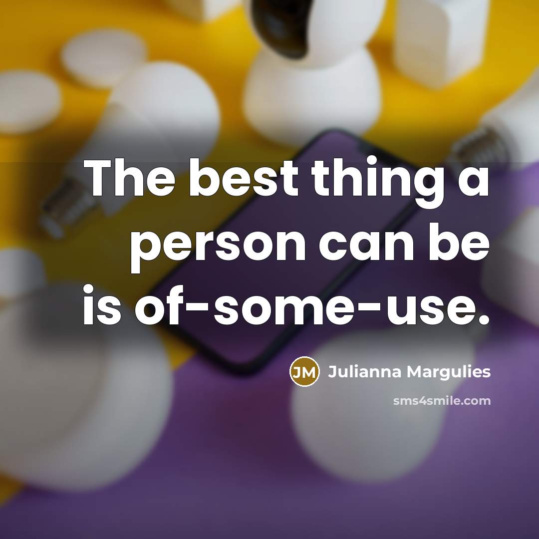 “The best thing a person can be is of-some-use.” quote by Julianna Margulies