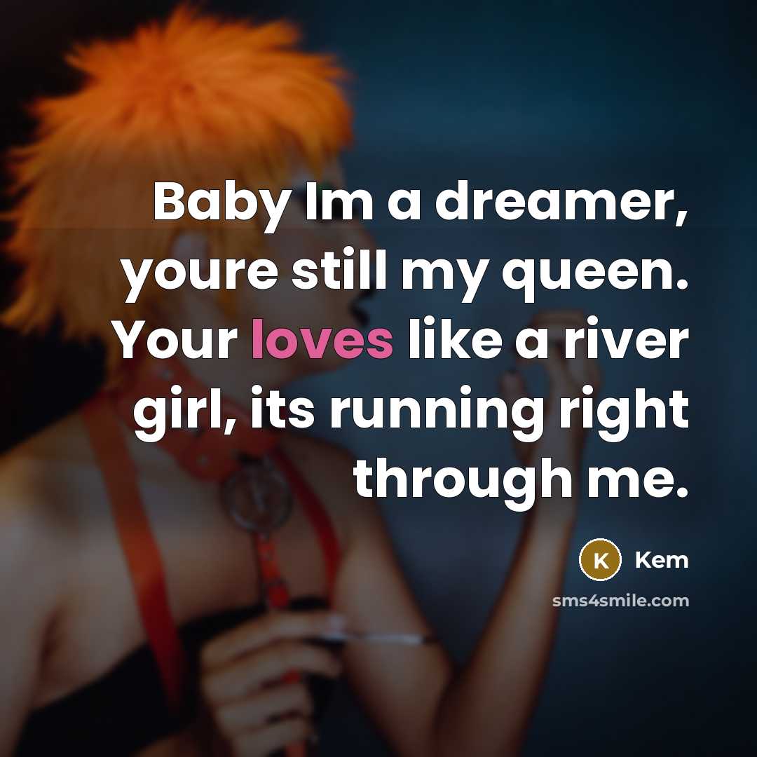 “Baby Im a dreamer, youre still my queen. Your loves like a river girl, its running right through me.” quote by Kem