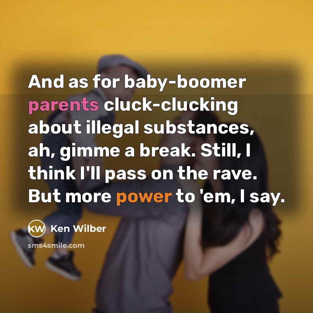 “And as for baby-boomer parents cluck-clucking about illegal substances, ah,…” quote by Ken Wilber