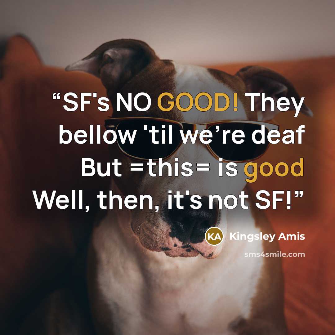 “SF's NO GOOD! They bellow 'til we're deaf But =this= is good Well, then, it's not SF!” quote by Kingsley Amis