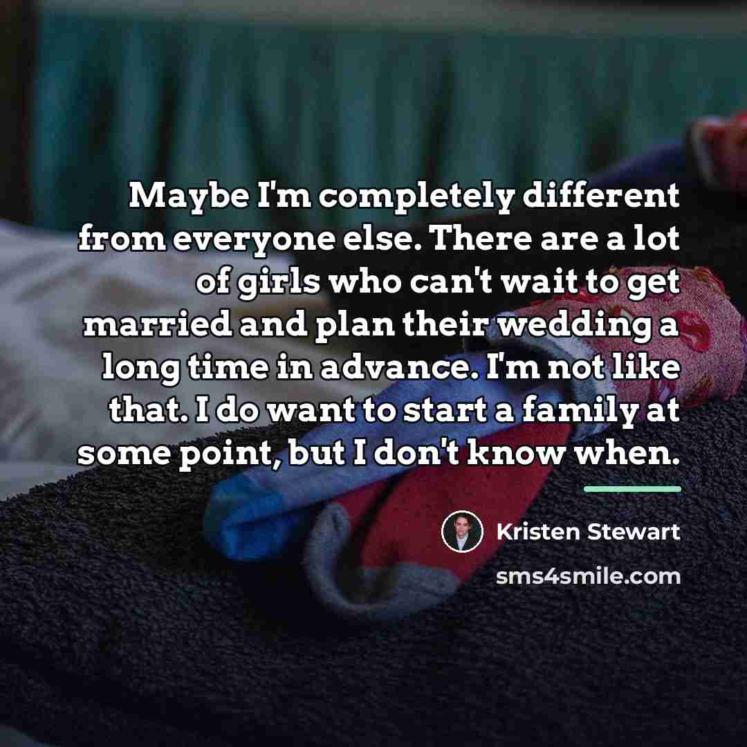 “Maybe I'm completely different from everyone else. There are a…” quote by Kristen Stewart