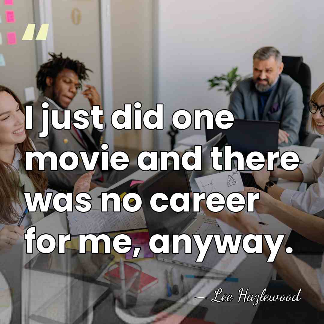 I just did one movie and there was no career for me,&hellip; - Lee Hazlewood