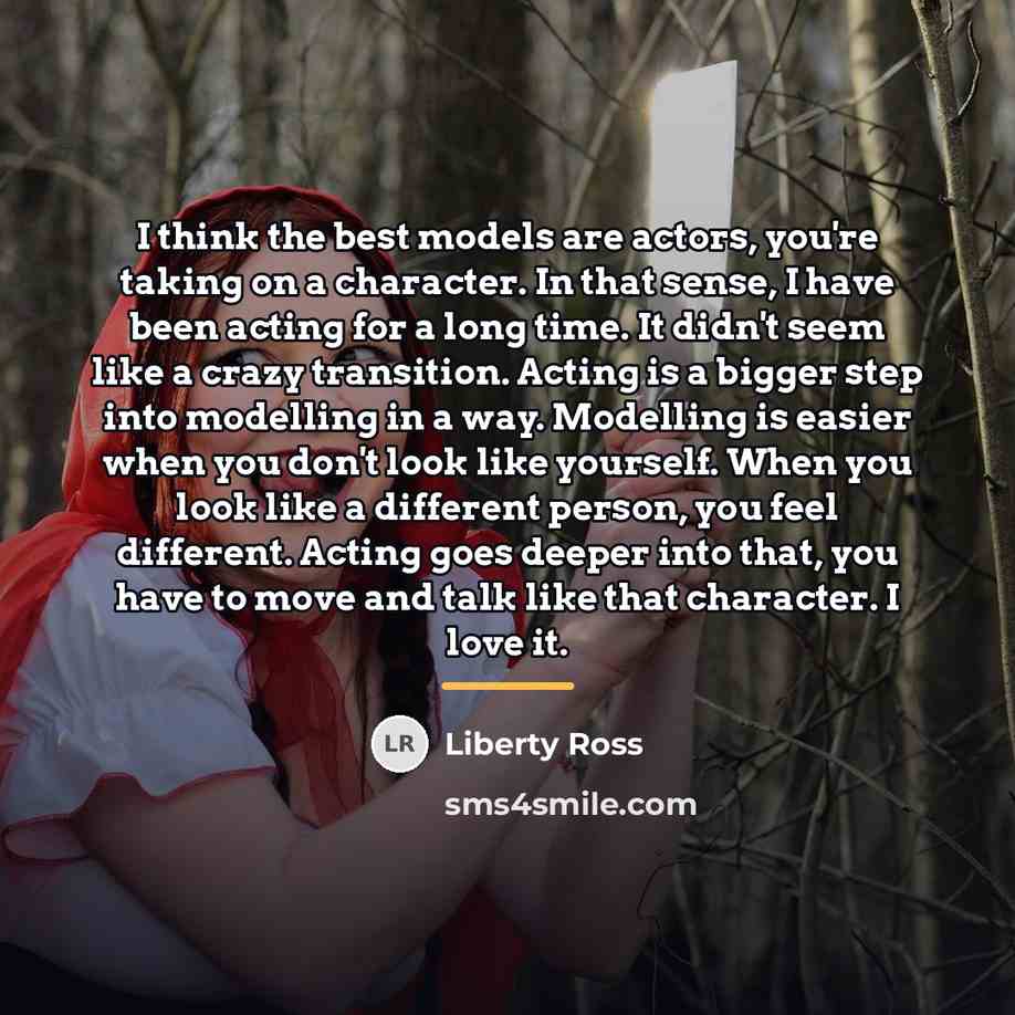 “I think the best models are actors, you're taking on…” quote by Liberty Ross