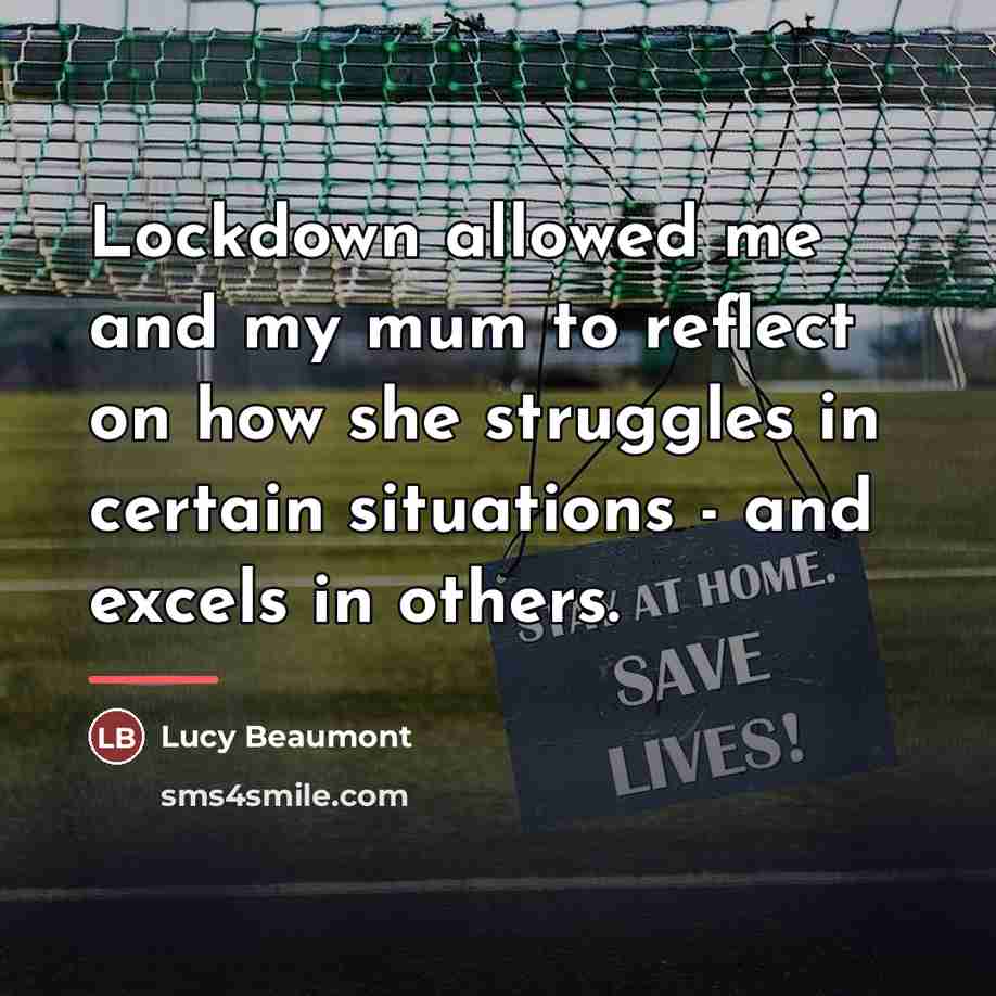 “Lockdown allowed me and my mum to reflect on how…” quote by Lucy Beaumont