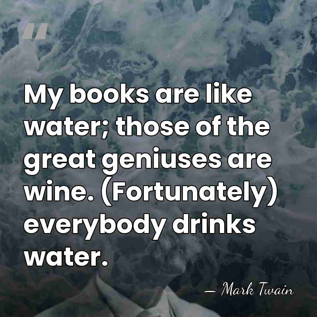 My books are like water; those of the great geniuses are wine.&hellip; - Mark Twain