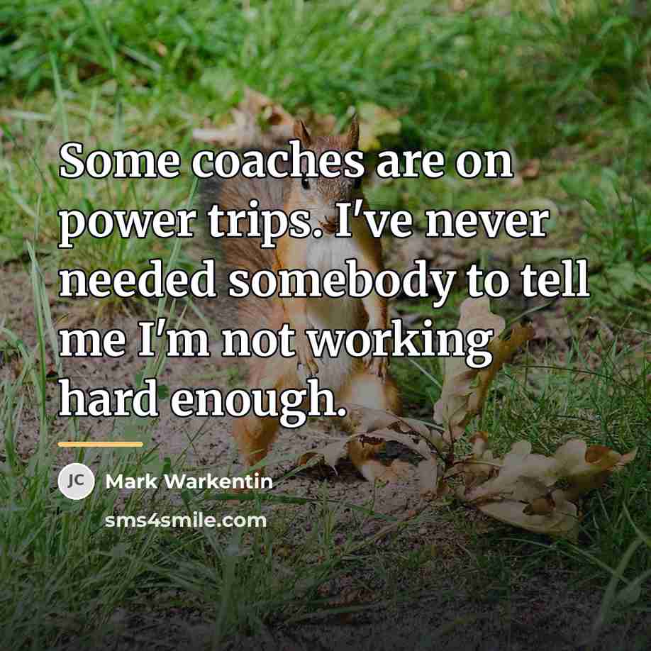 “Some coaches are on power trips. I've never needed somebody…” quote by Mark Warkentin
