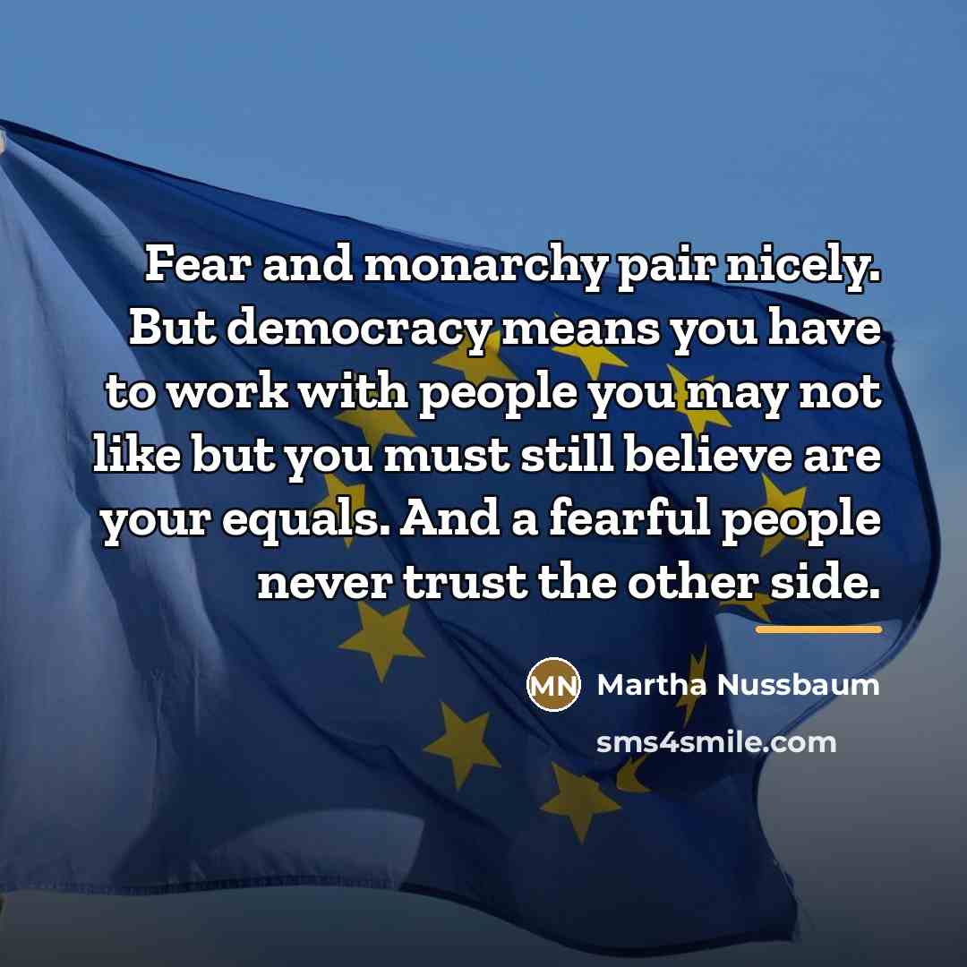 “Fear and monarchy pair nicely. But democracy means you have…” quote by Martha Nussbaum