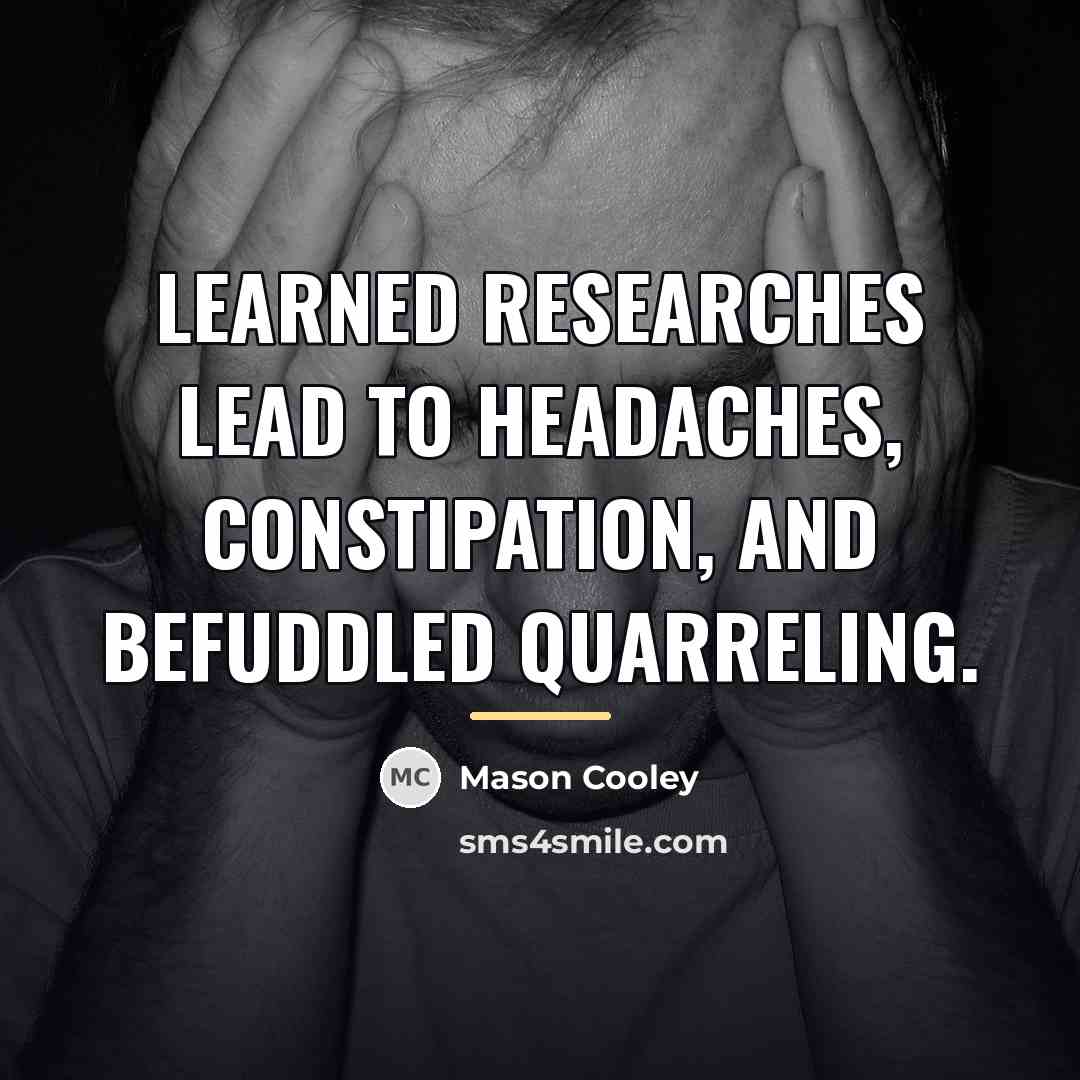 “Learned researches lead to headaches, constipation, and befuddled quarreling.…” quote by Mason Cooley