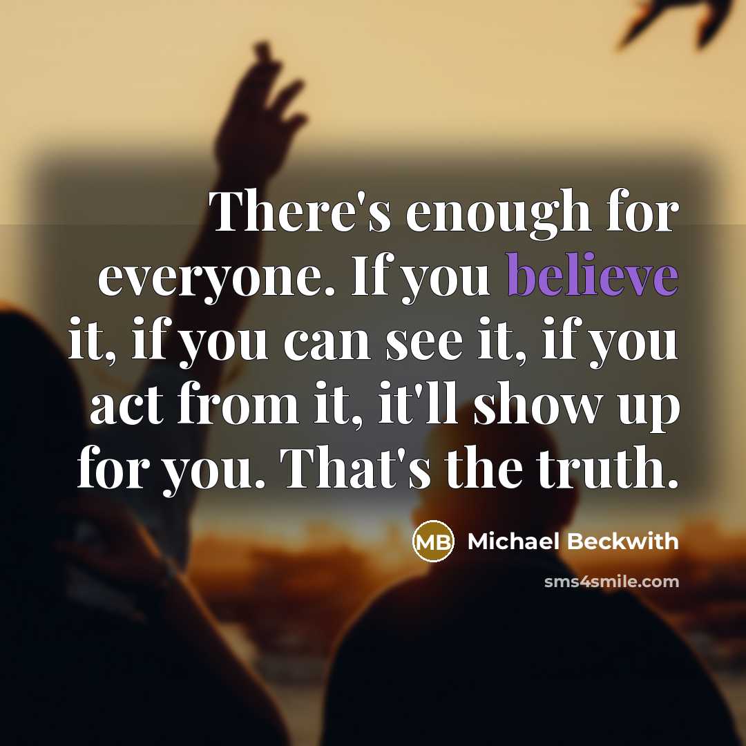 “There's enough for everyone. If you believe it, if you…” quote by Michael Beckwith