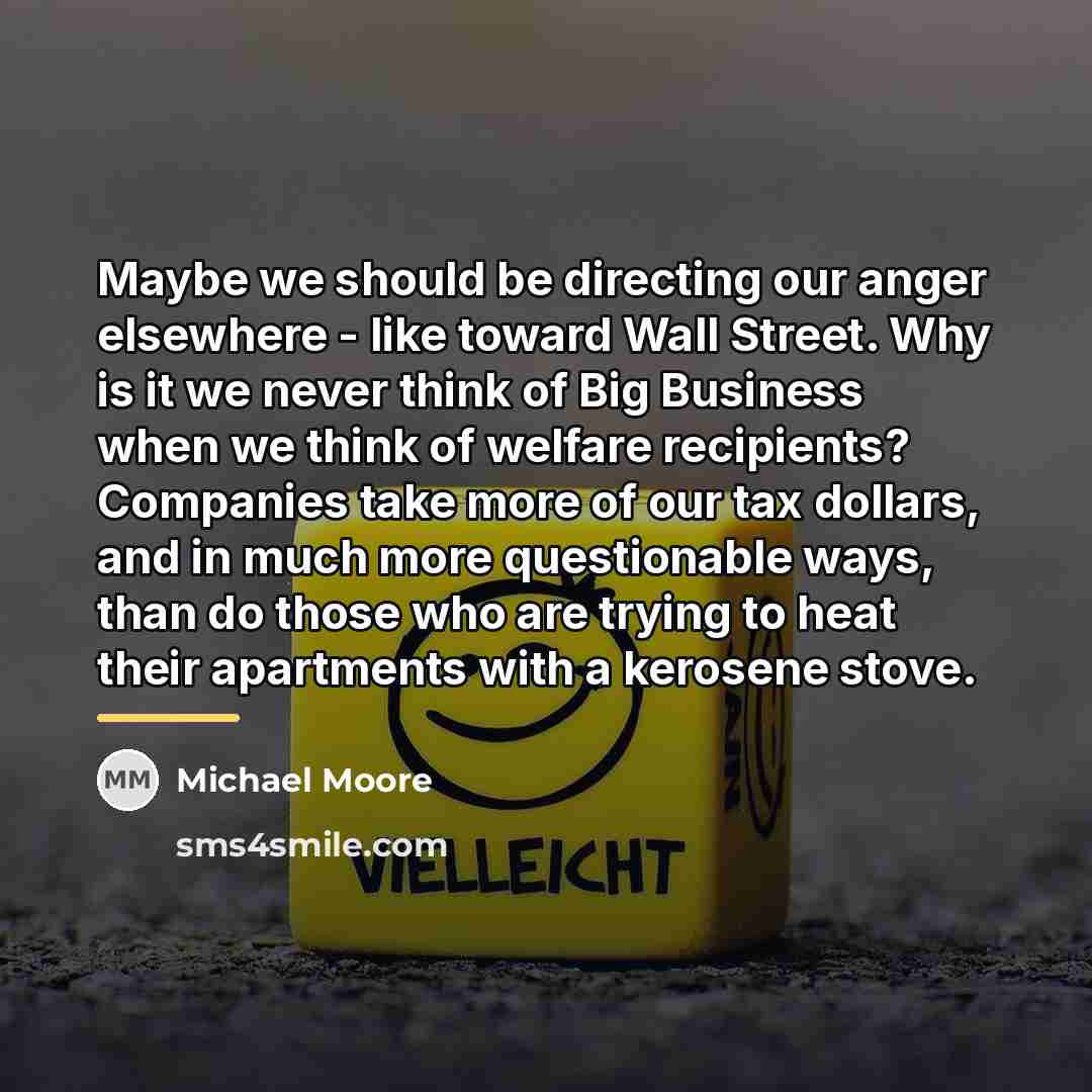 “Maybe we should be directing our anger elsewhere - like…” quote by Michael Moore