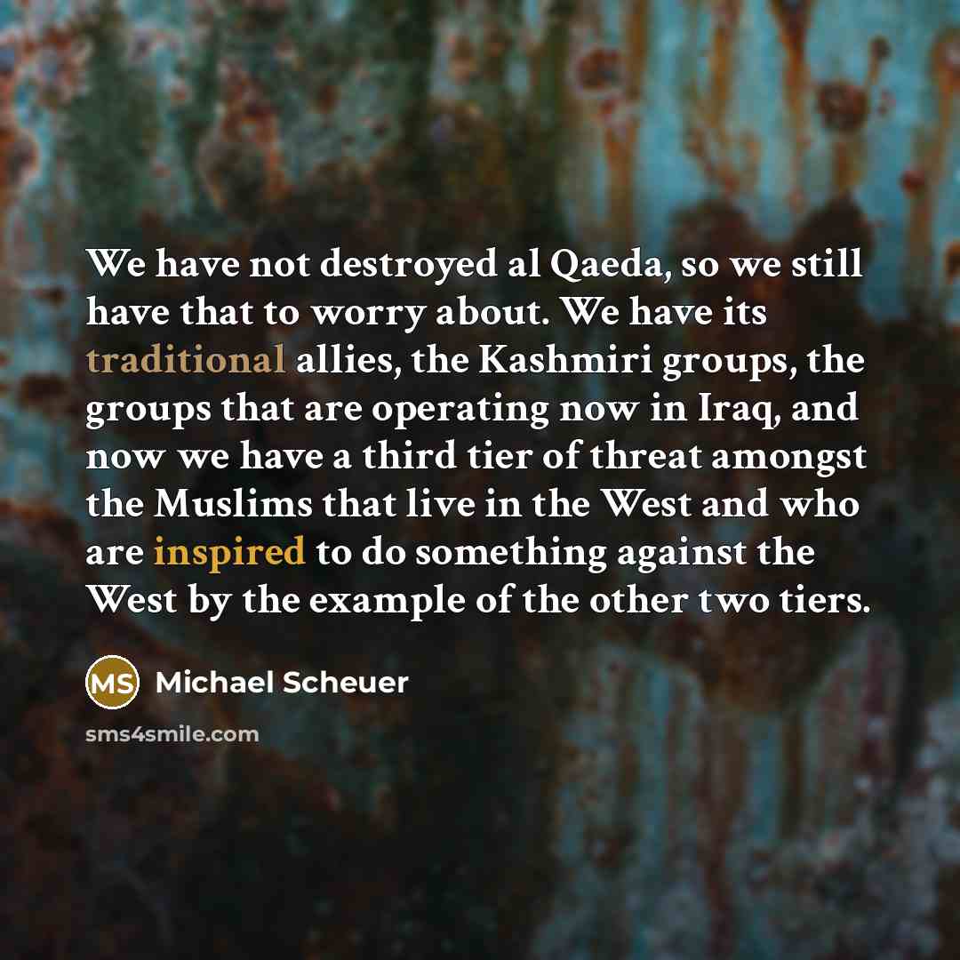 “We have not destroyed al Qaeda, so we still have…” quote by Michael Scheuer
