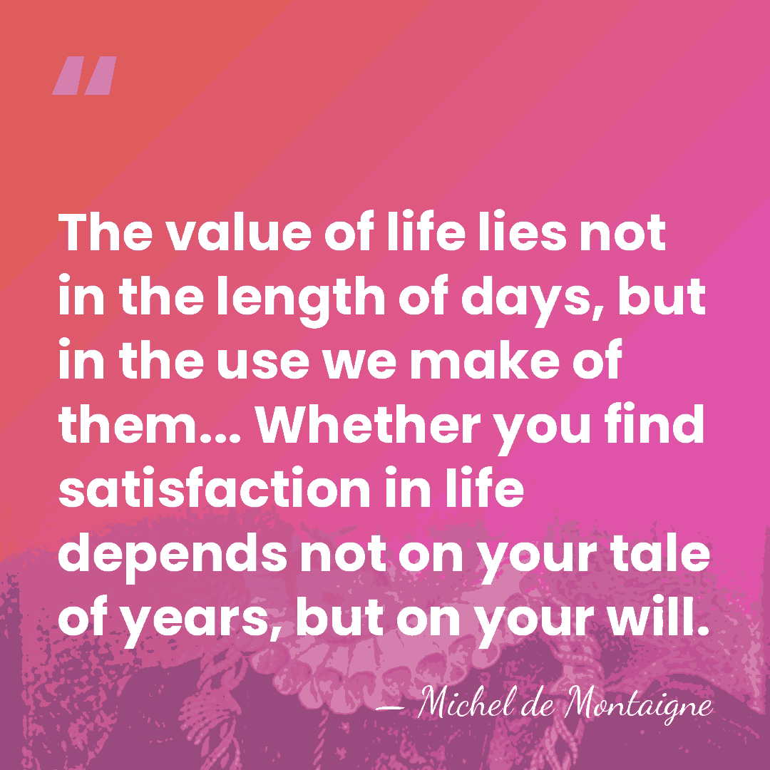 The value of life lies not in the length of days, but&hellip; - Michel de Montaigne