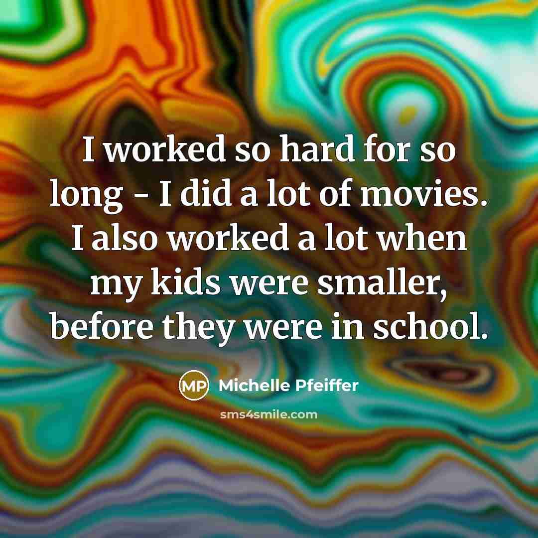 “I worked so hard for so long - I did…” quote by Michelle Pfeiffer
