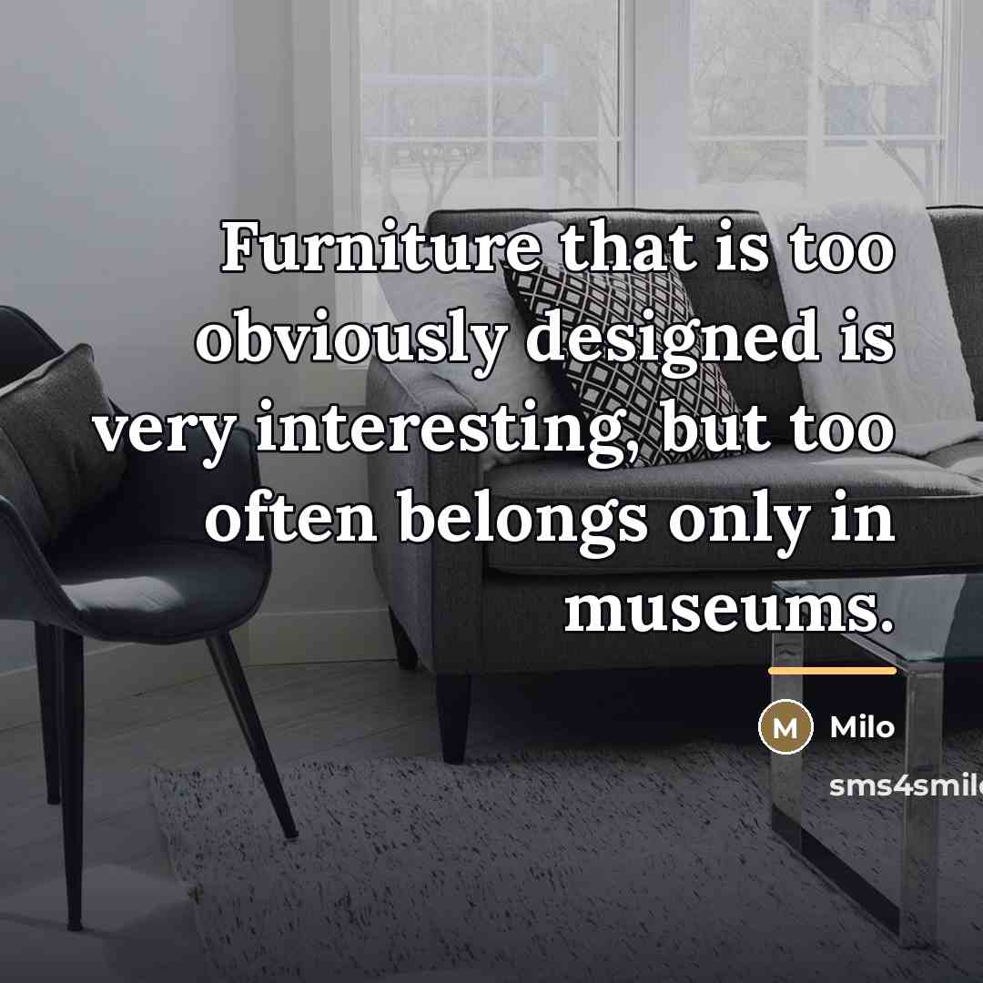 “Furniture that is too obviously designed is very interesting, but…” quote by Milo