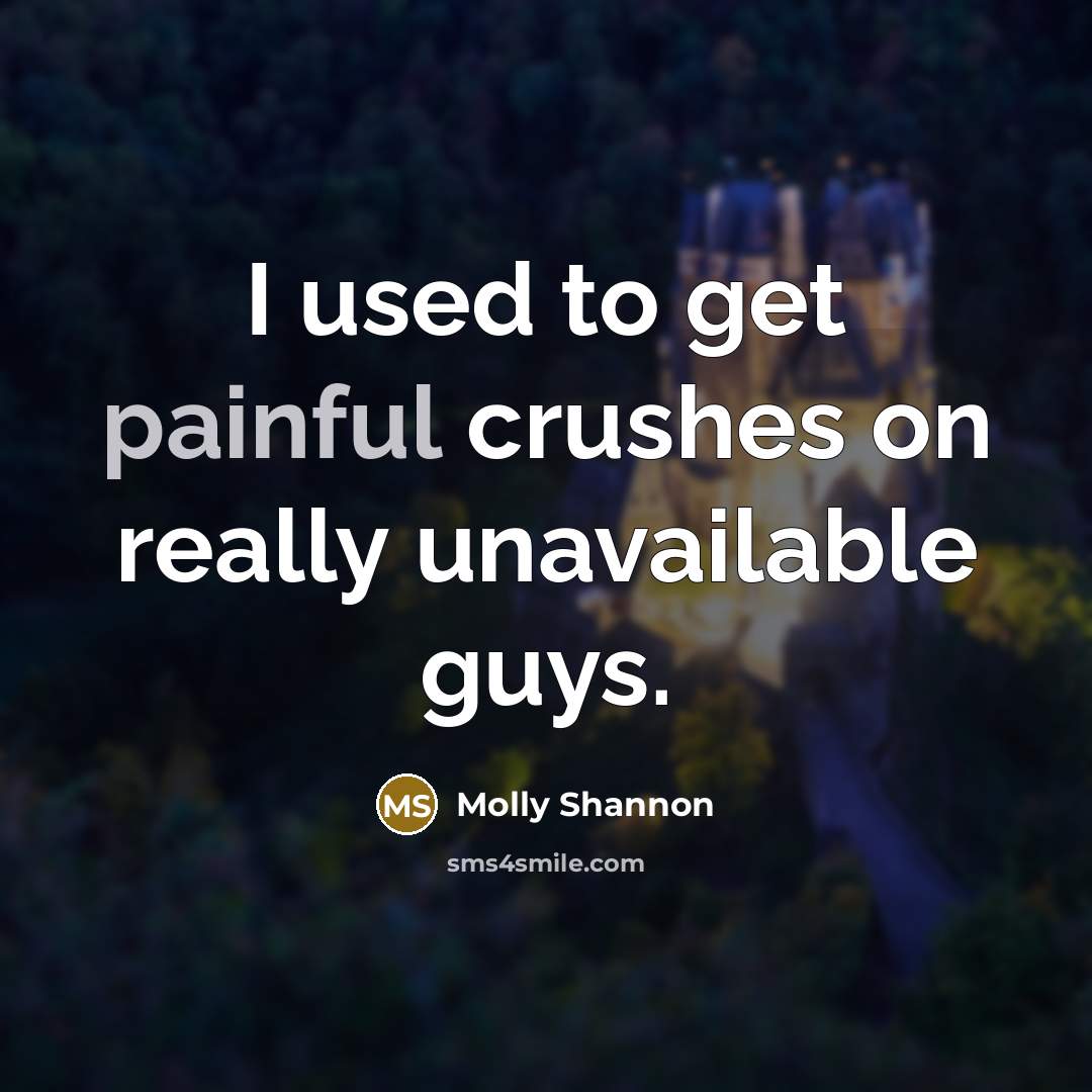 “I used to get painful crushes on really unavailable guys.…” quote by Molly Shannon