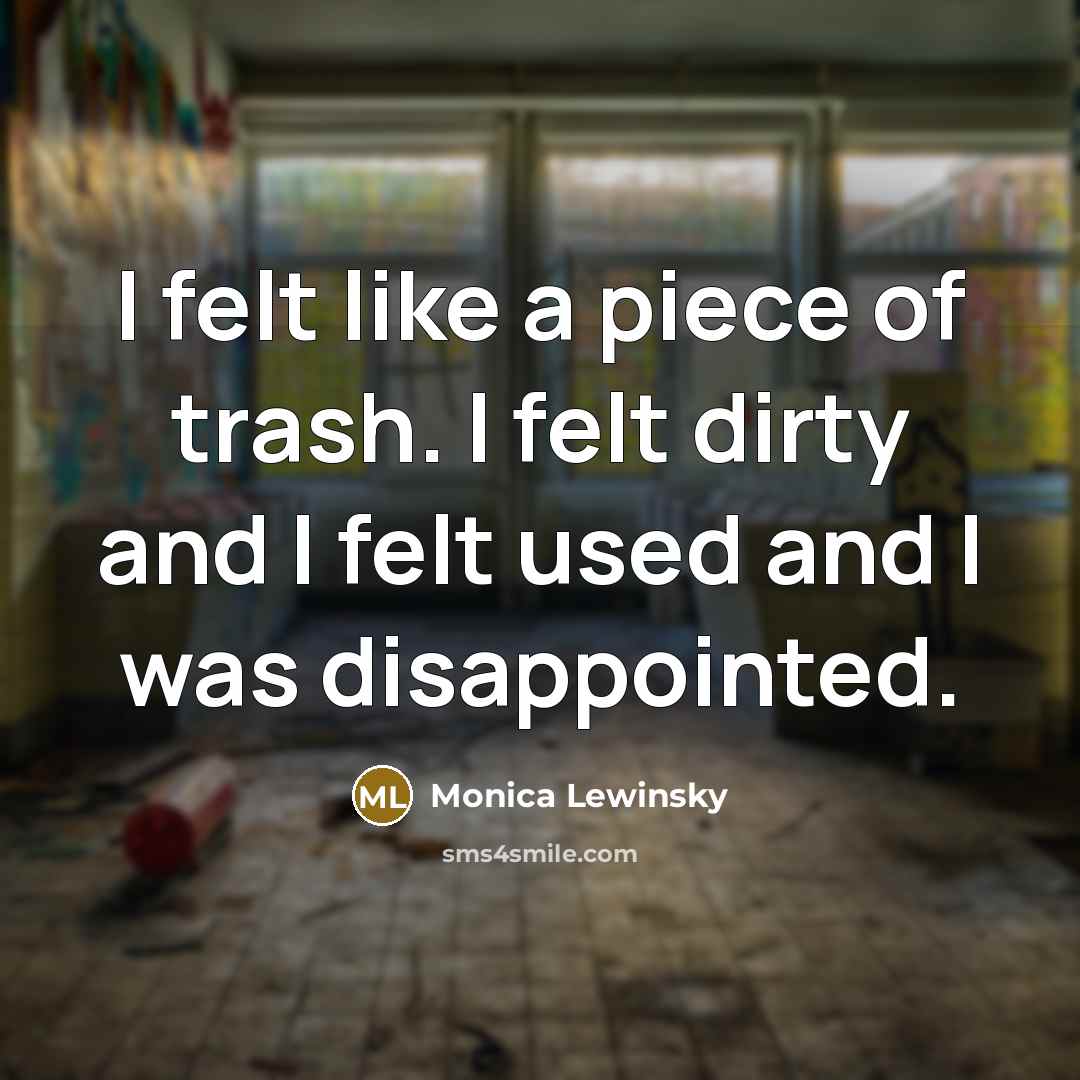 “I felt like a piece of trash. I felt dirty…” quote by Monica Lewinsky