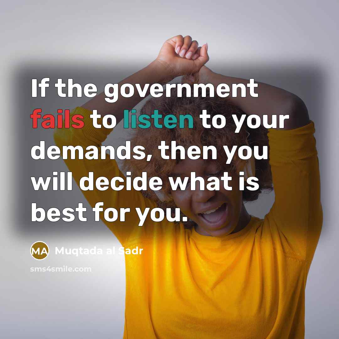 “If the government fails to listen to your demands, then you will decide what is best for you.” quote by Muqtada al Sadr