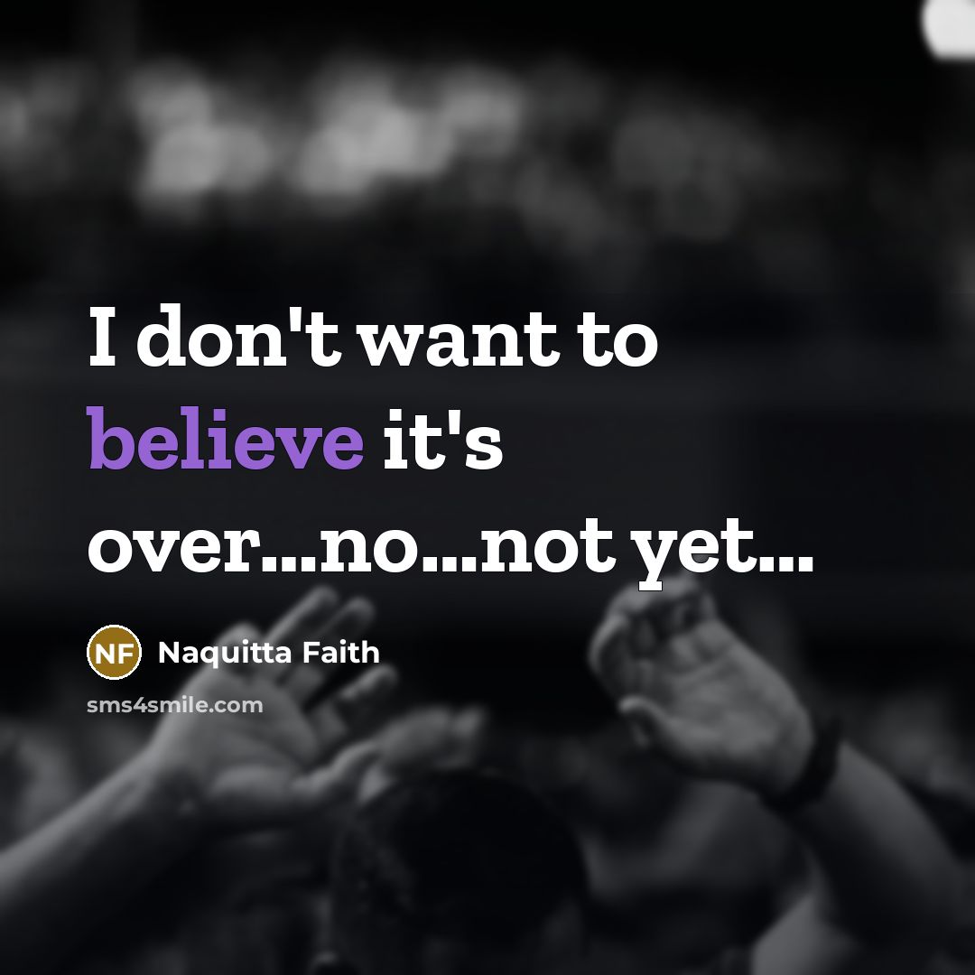 “I don't want to believe it's over....no....not yet....…” quote by Naquitta Faith