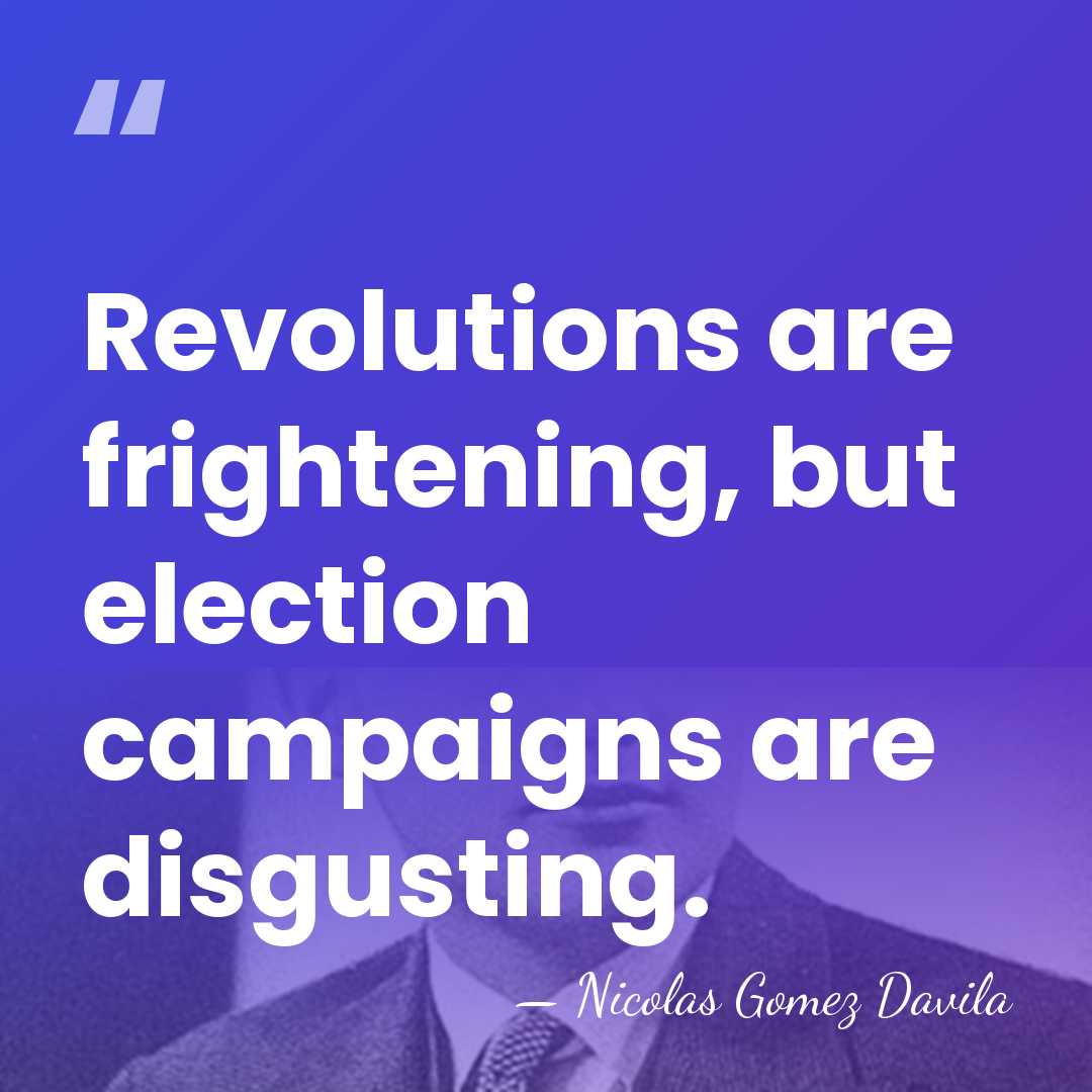Revolutions are frightening, but election campaigns are disgusting. - Nicolas Gomez Davila