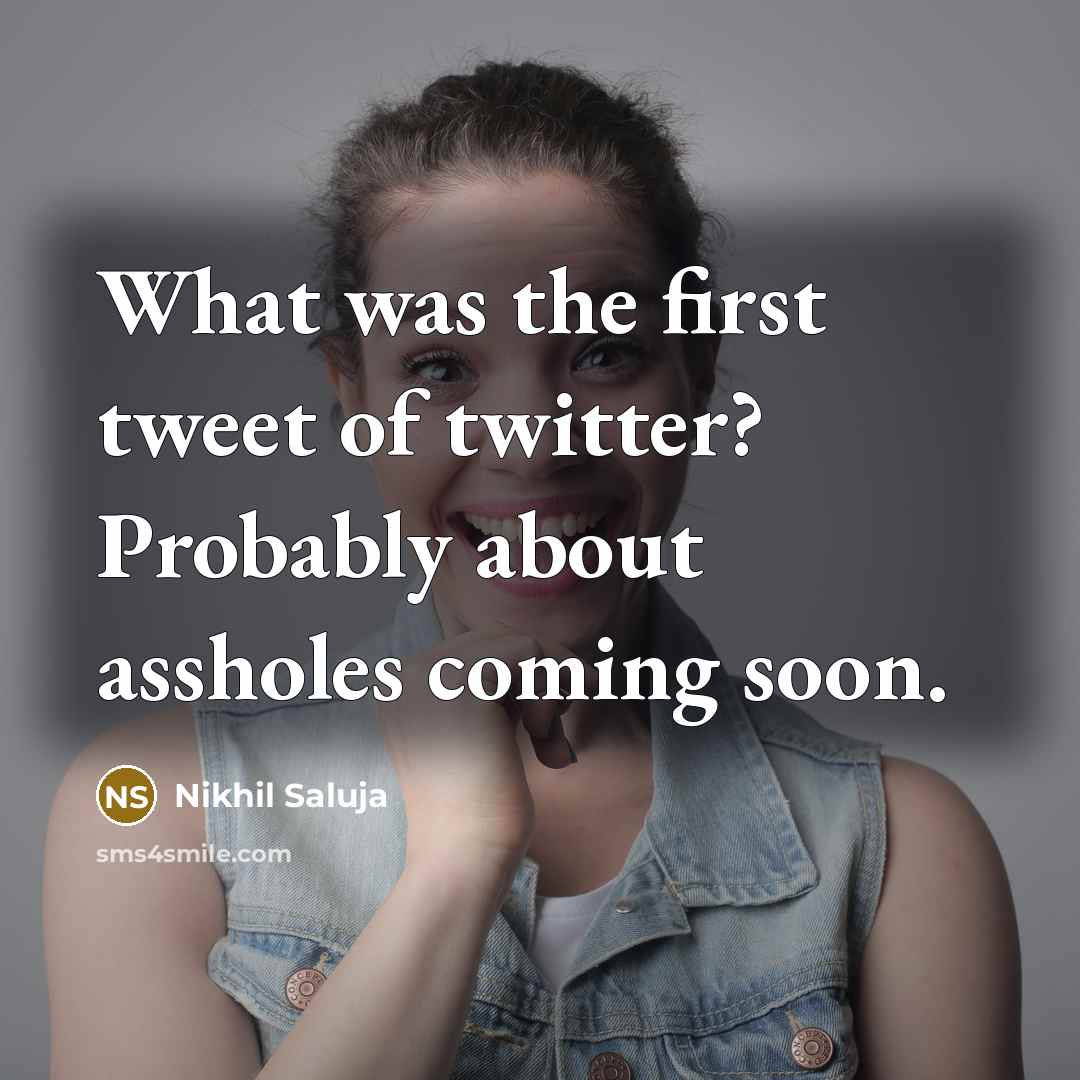 “What was the first tweet of twitter? Probably about assholes…” quote by Nikhil Saluja