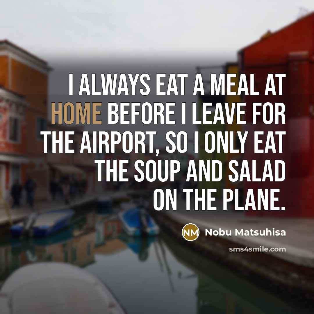 “I always eat a meal at home before I leave…” quote by Nobu Matsuhisa