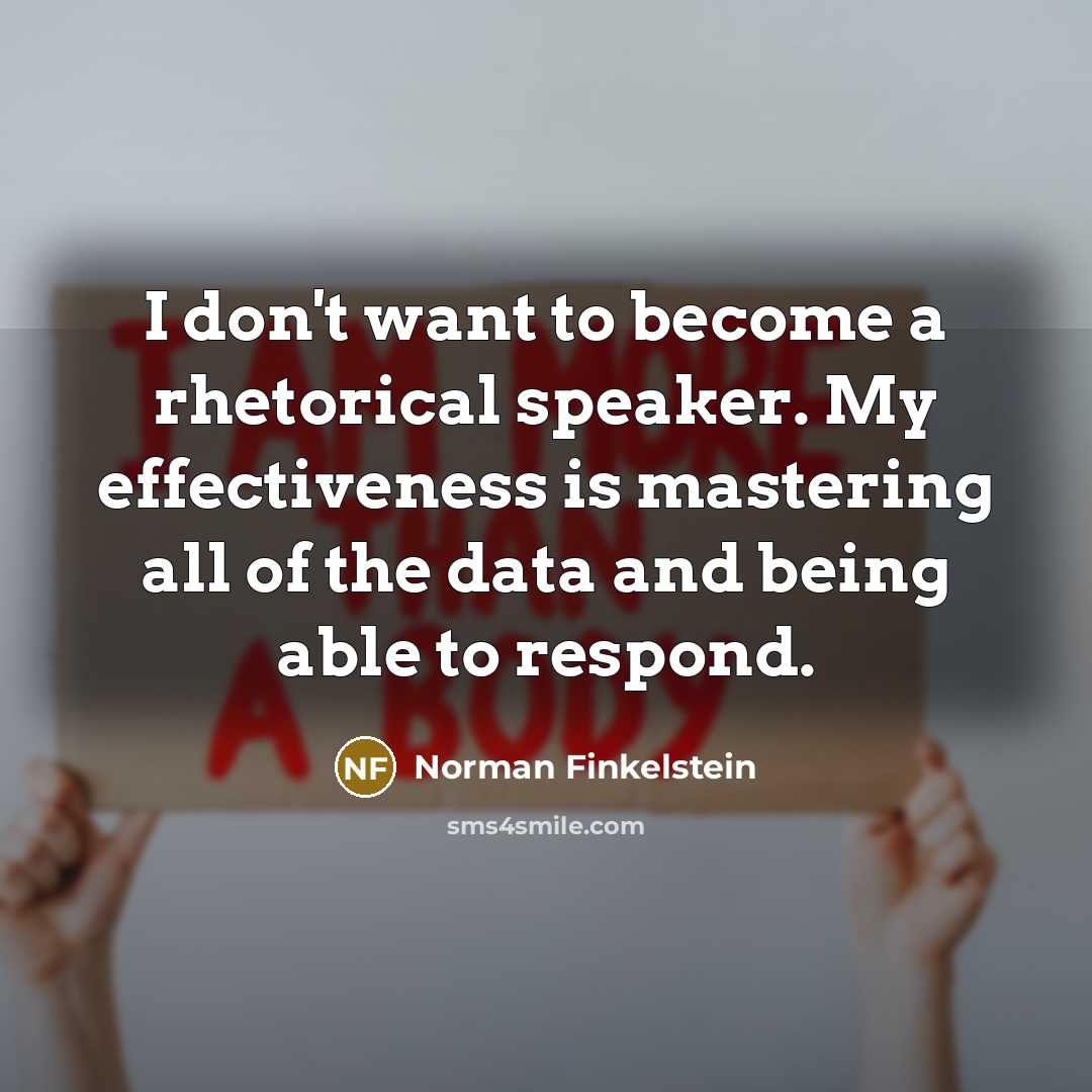 “I don't want to become a rhetorical speaker. My effectiveness…” quote by Norman Finkelstein