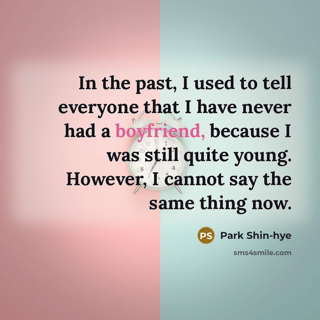 “In the past, I used to tell everyone that I have never had a boyfriend, because I was still quite young. However, I cannot say the same thing now.” quote by Park Shin-hye