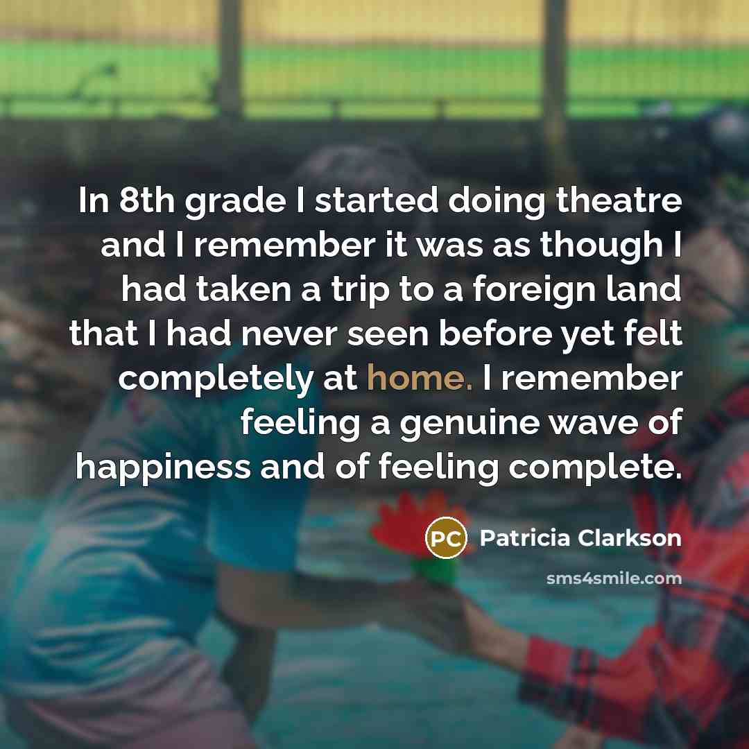 “In 8th grade I started doing theatre and I remember…” quote by Patricia Clarkson