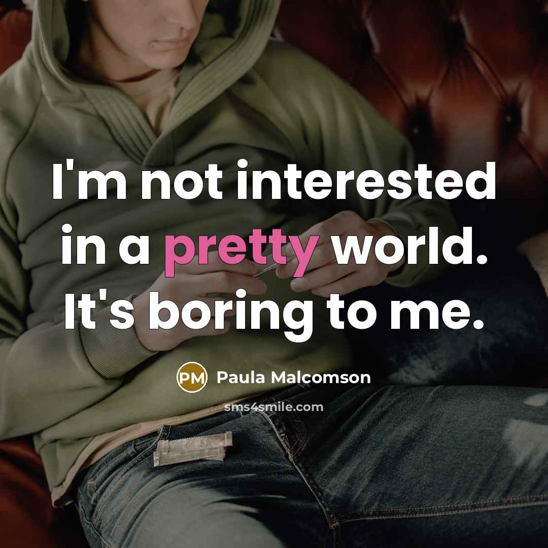 “I'm not interested in a pretty world. It's boring to…” quote by Paula Malcomson