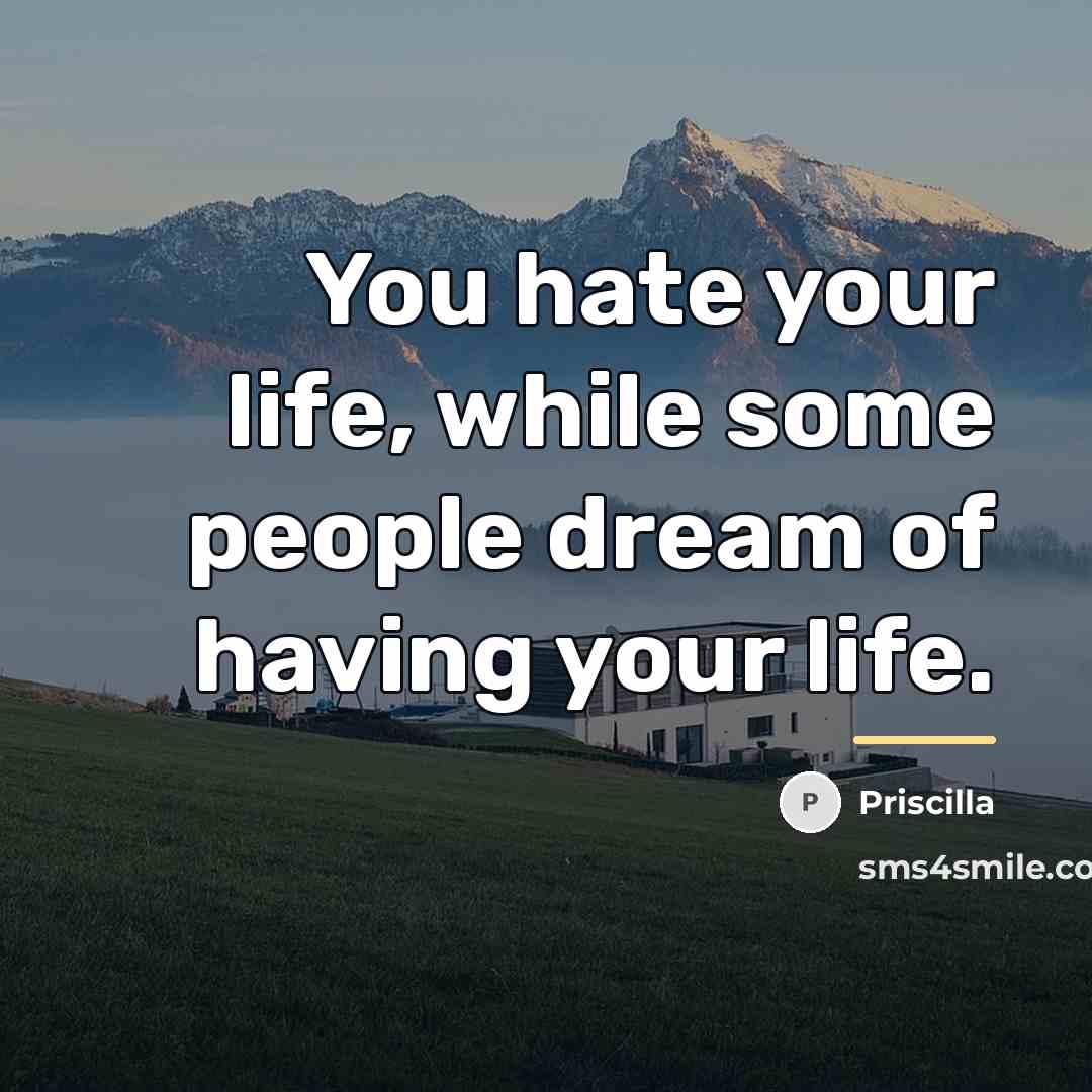 “You hate your life, while some people dream of having…” quote by Priscilla