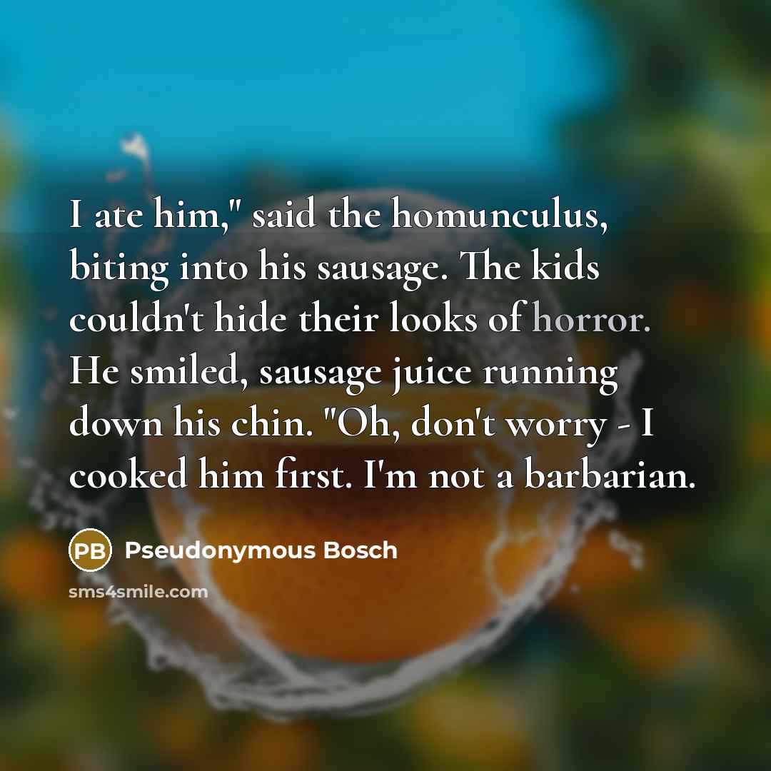 “I ate him," said the homunculus, biting into his sausage.…” quote by Pseudonymous Bosch