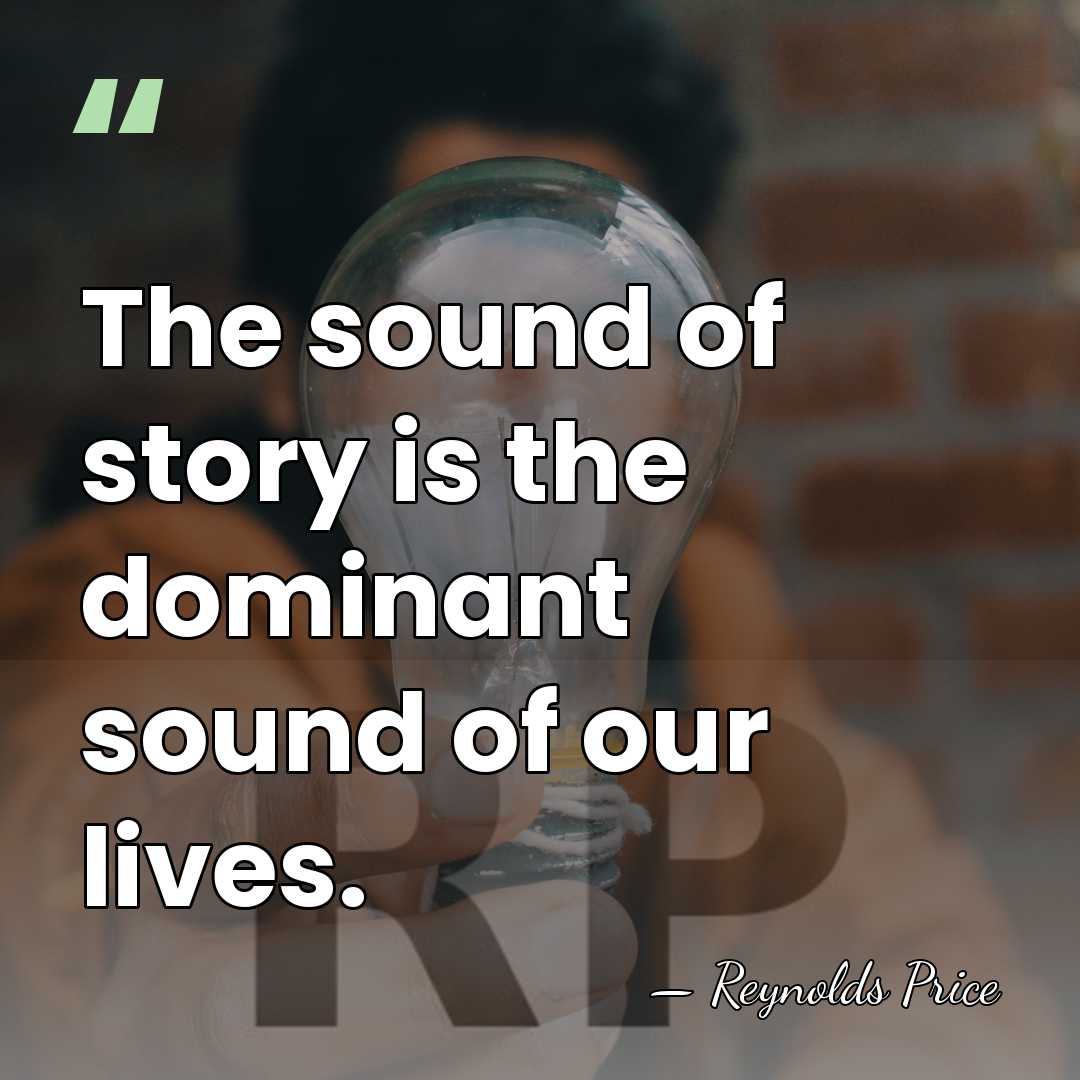 The sound of story is the dominant sound of our lives. - Reynolds Price