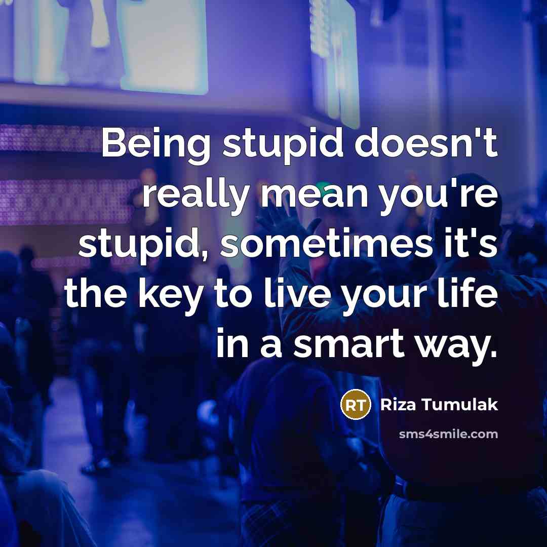 “Being stupid doesn't really mean you're stupid, sometimes it's the…” quote by Riza Tumulak