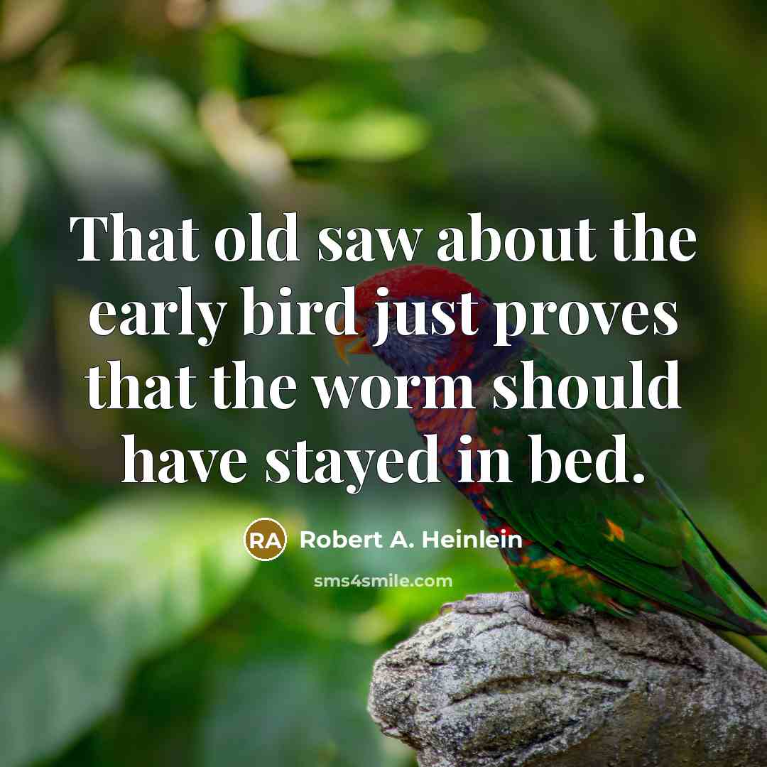 “That old saw about the early bird just proves that…” quote by Robert A. Heinlein