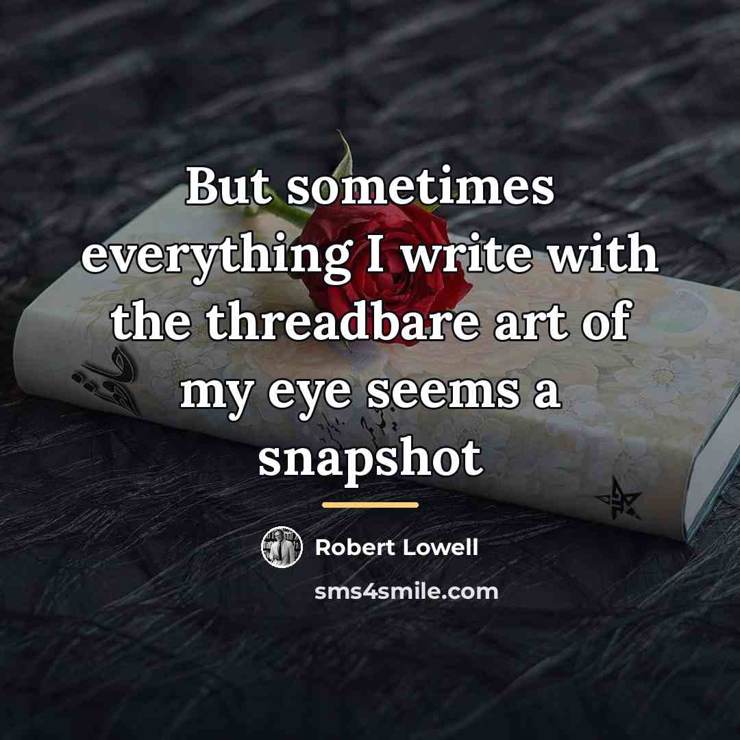 “But sometimes everything I write with the threadbare art of…” quote by Robert Lowell