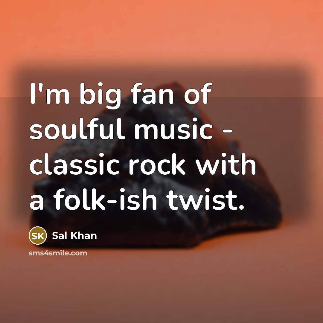 “I'm big fan of soulful music - classic rock with…” quote by Sal Khan