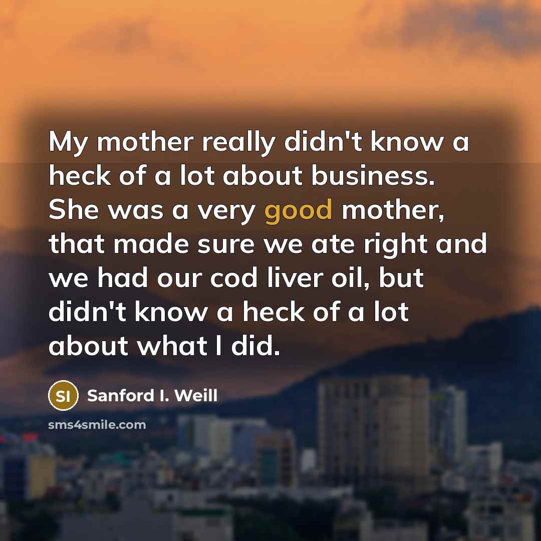 “My mother really didn't know a heck of a lot…” quote by Sanford I. Weill