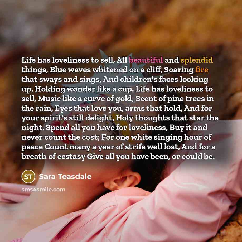 “Life has loveliness to sell, All beautiful and splendid things,…” quote by Sara Teasdale