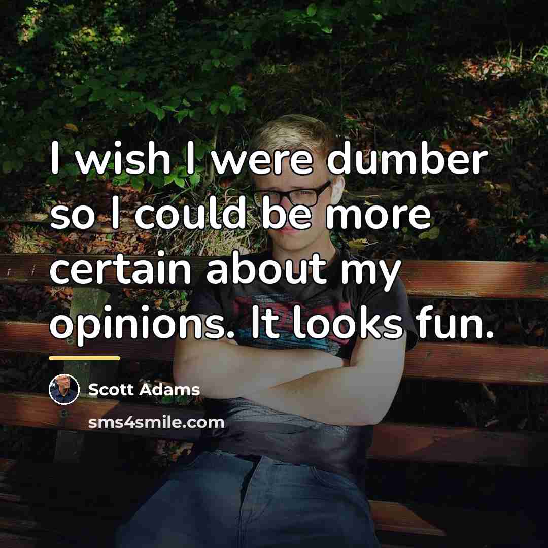 “I wish I were dumber so I could be more…” quote by Scott Adams