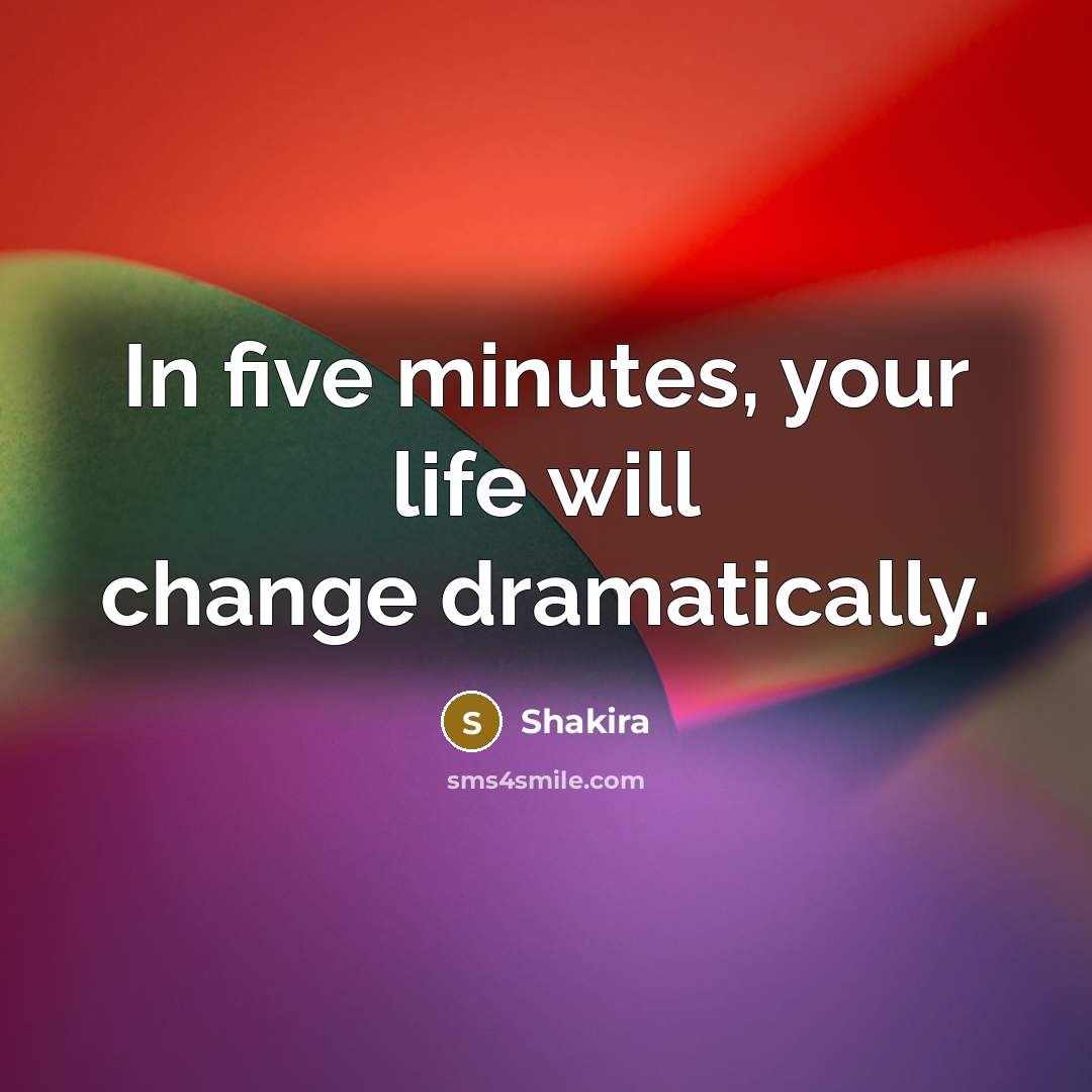 “In five minutes, your life will change dramatically.…” quote by Shakira