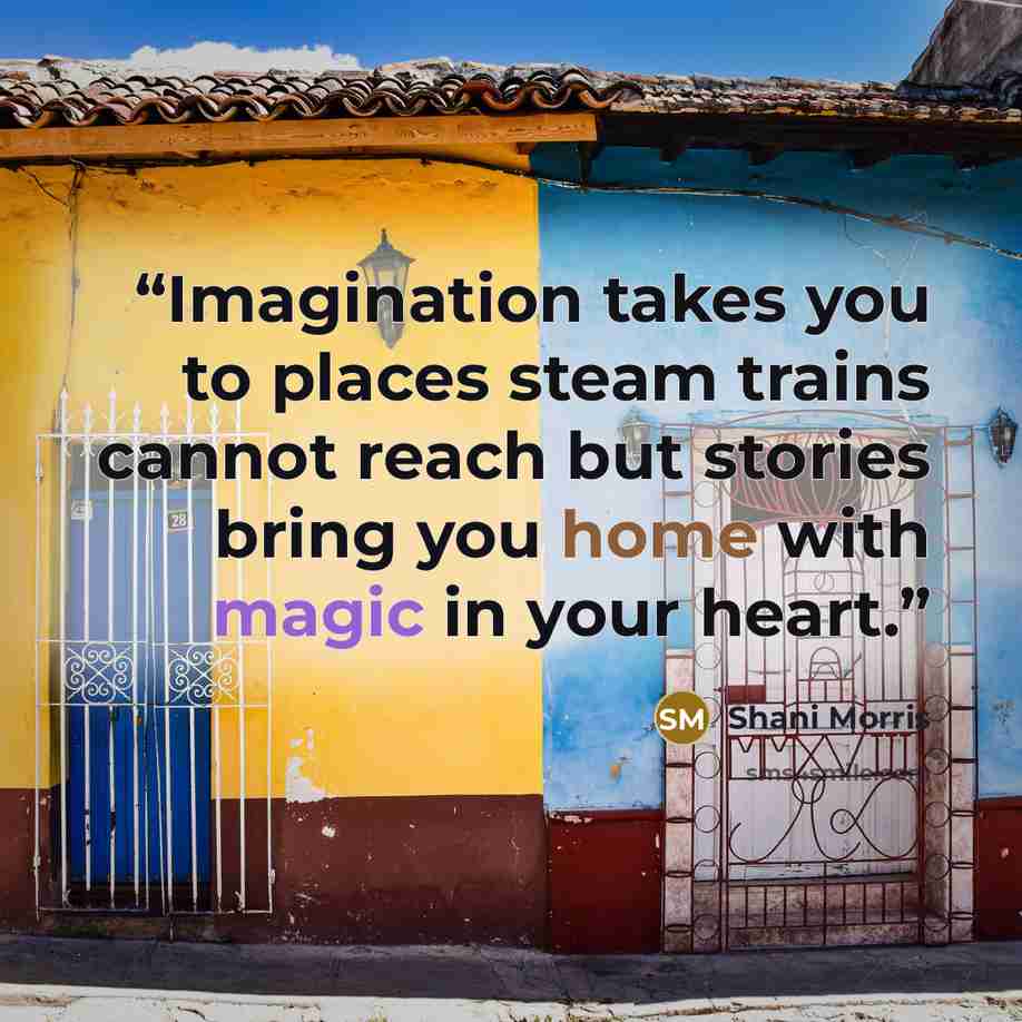 “Imagination takes you to places steam trains cannot reach but stories bring you home with magic in your heart.” quote by Shani Morris