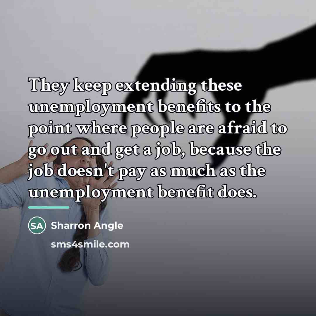 “They keep extending these unemployment benefits to the point where…” quote by Sharron Angle