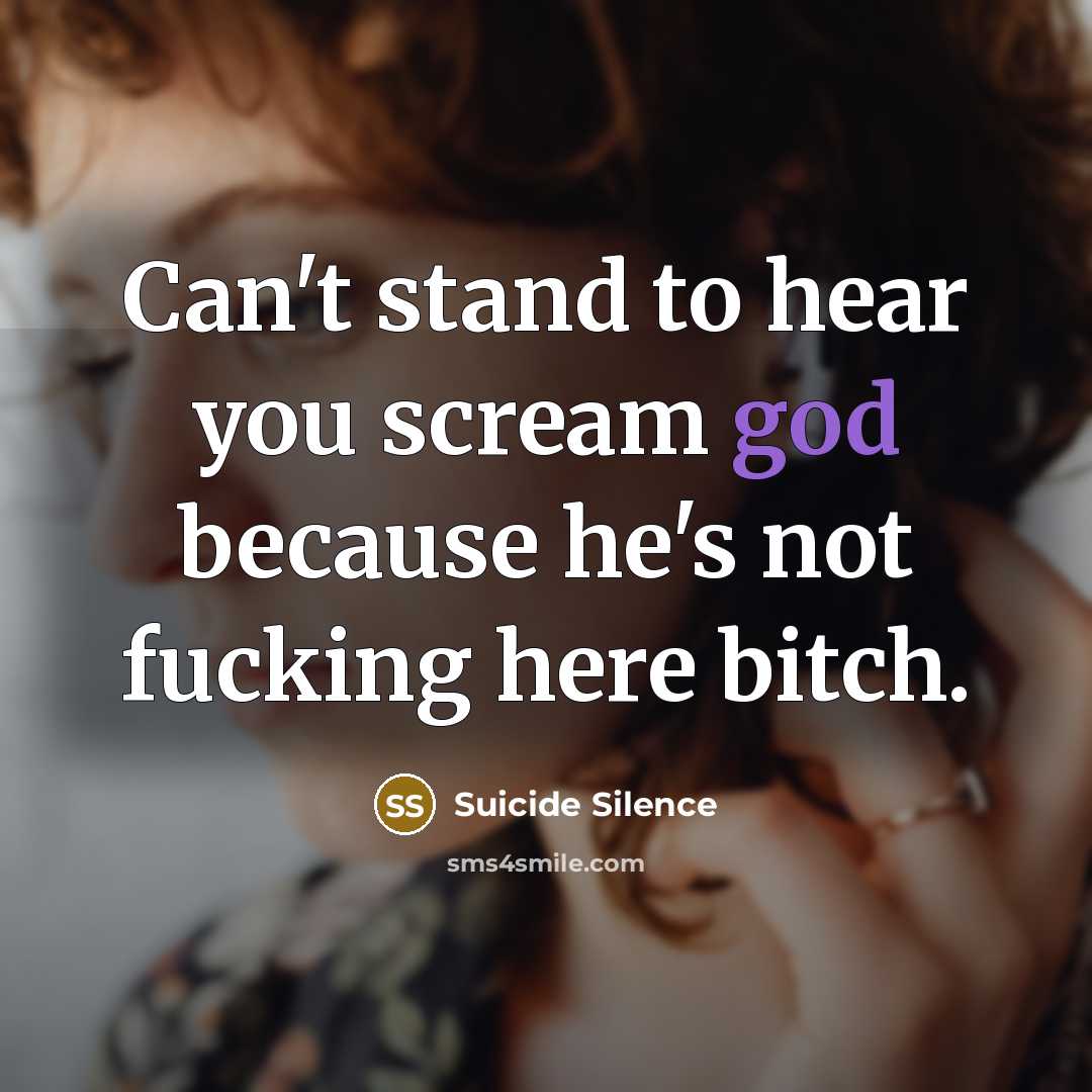 “Can't stand to hear you scream god because he's not fucking here bitch.” quote by Suicide Silence