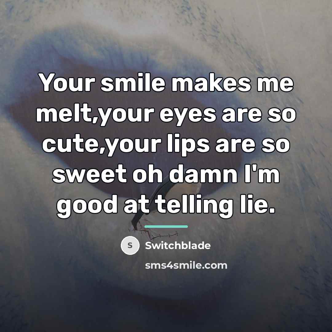 “Your smile makes me melt,your eyes are so cute,your lips…” quote by Switchblade