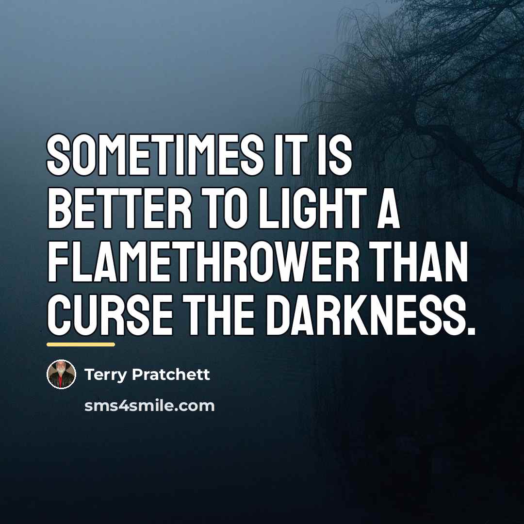 “Sometimes it is better to light a flamethrower than curse…” quote by Terry Pratchett