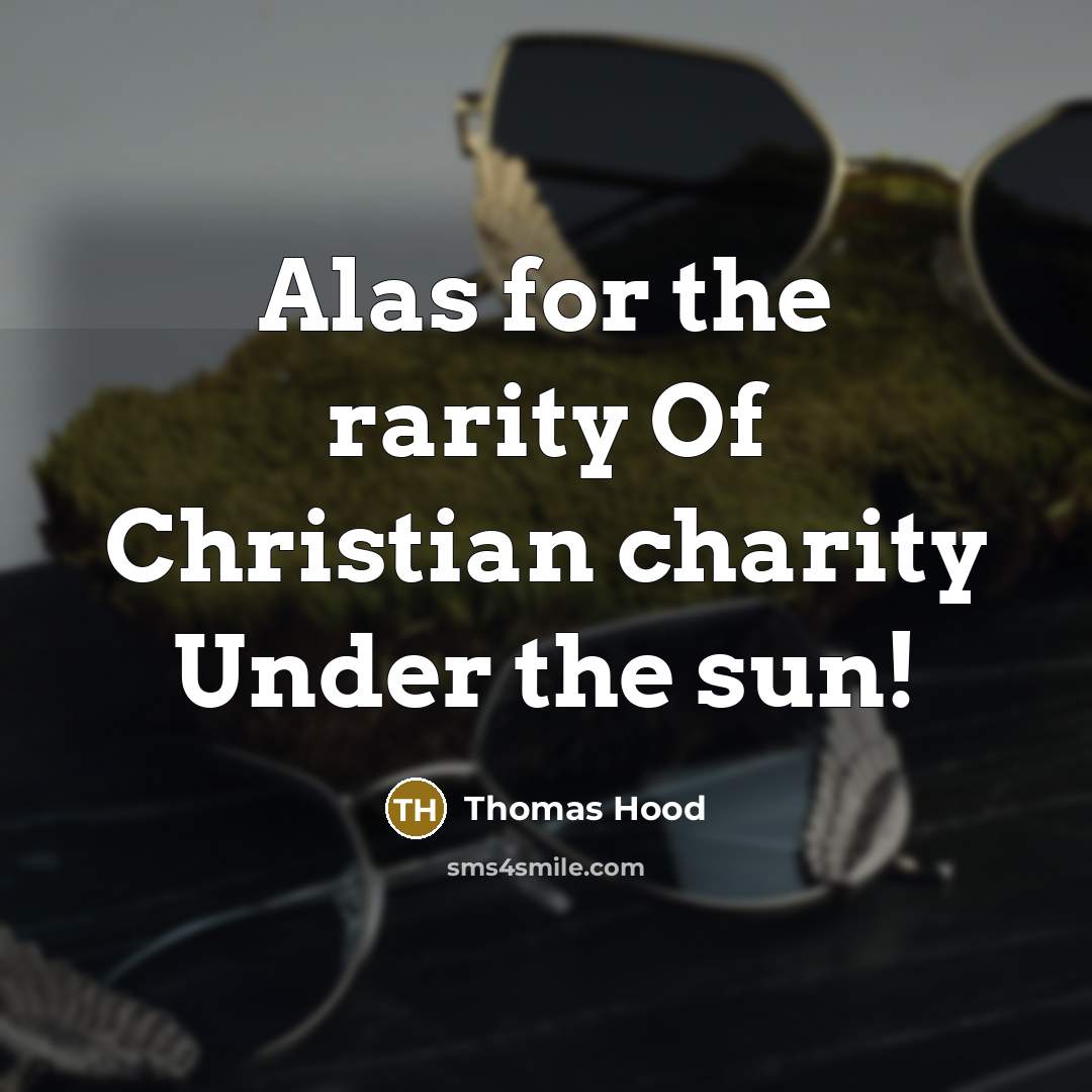 “Alas for the rarity Of Christian charity Under the sun!…” quote by Thomas Hood